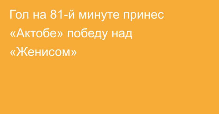 Гол на 81-й минуте принес «Актобе» победу над «Женисом»