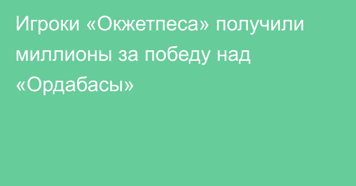 Игроки «Окжетпеса» получили миллионы за победу над «Ордабасы»