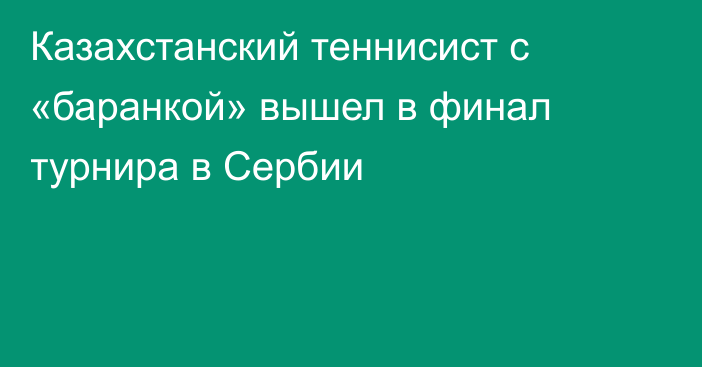 Казахстанский теннисист с «баранкой» вышел в финал турнира в Сербии