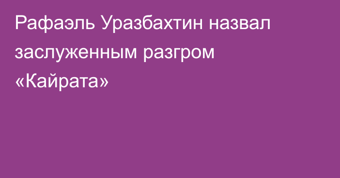 Рафаэль Уразбахтин назвал заслуженным разгром «Кайрата»