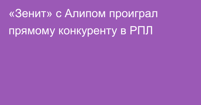 «Зенит» с Алипом проиграл прямому конкуренту в РПЛ