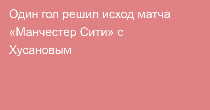 Один гол решил исход матча «Манчестер Сити» с Хусановым