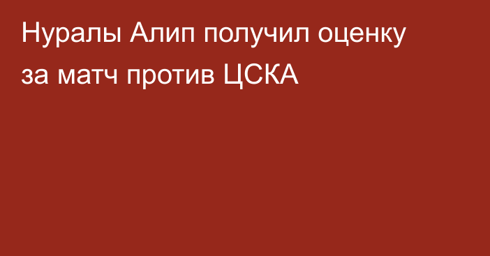 Нуралы Алип получил оценку за матч против ЦСКА