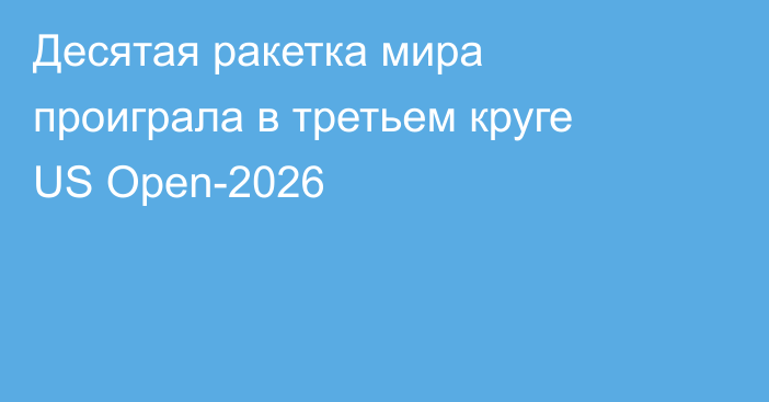 Десятая ракетка мира проиграла в третьем круге US Open-2026