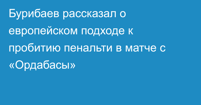 Бурибаев рассказал о европейском подходе к пробитию пенальти в матче с «Ордабасы»