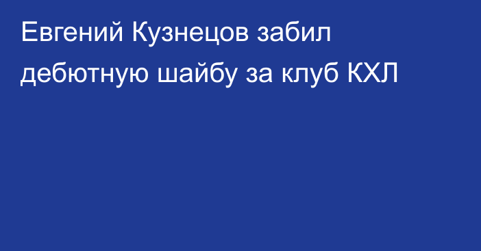 Евгений Кузнецов забил дебютную шайбу за клуб КХЛ