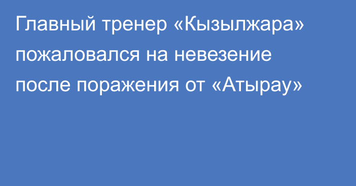 Главный тренер «Кызылжара» пожаловался на невезение после поражения от «Атырау»