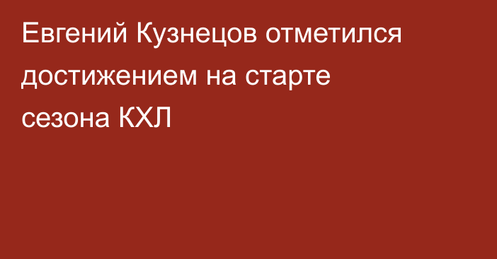 Евгений Кузнецов отметился достижением на старте сезона КХЛ