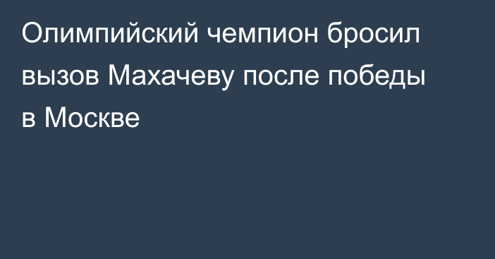 Олимпийский чемпион бросил вызов Махачеву после победы в Москве