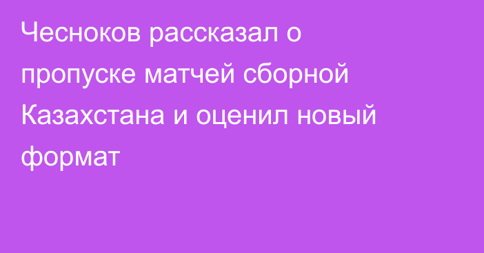 Чесноков рассказал о пропуске матчей сборной Казахстана и оценил новый формат