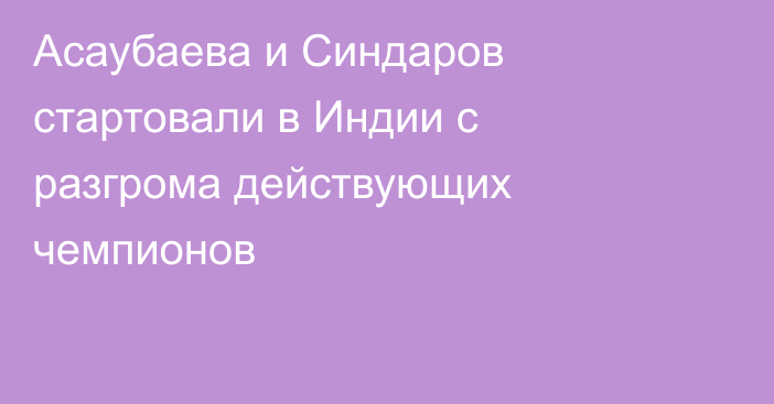 Асаубаева и Синдаров стартовали в Индии с разгрома действующих чемпионов