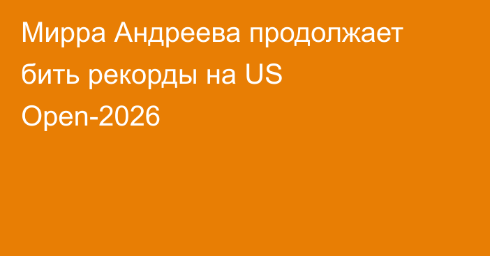 Мирра Андреева продолжает бить рекорды на US Open-2026
