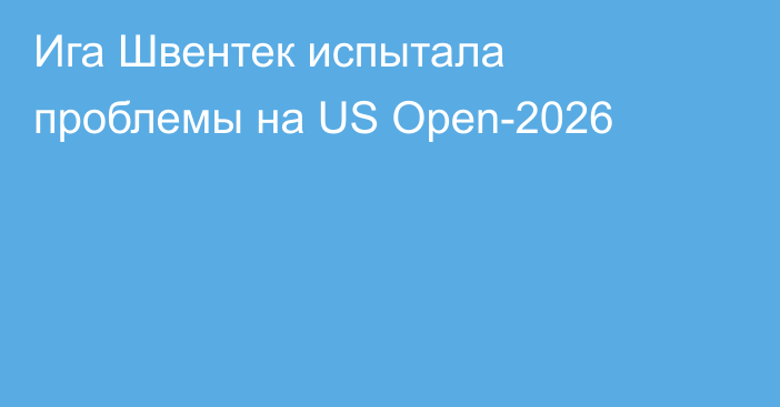 Ига Швентек испытала проблемы на US Open-2026