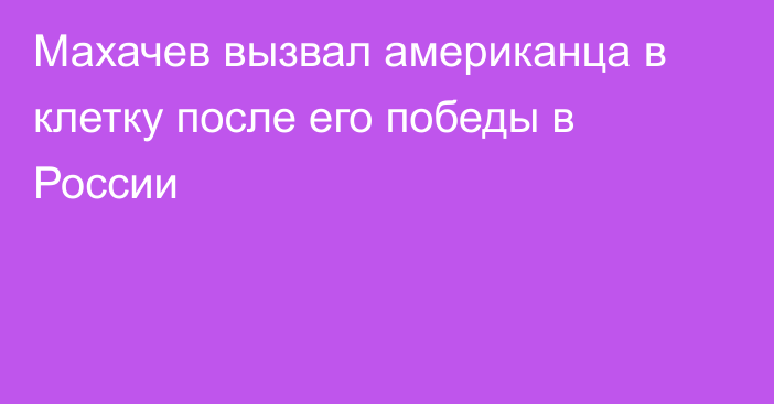 Махачев вызвал американца в клетку после его победы в России