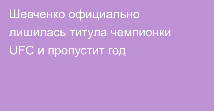Шевченко официально лишилась титула чемпионки UFC и пропустит год
