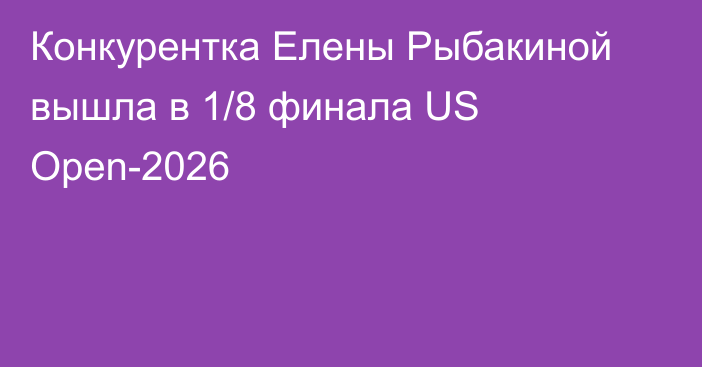 Конкурентка Елены Рыбакиной вышла в 1/8 финала US Open-2026