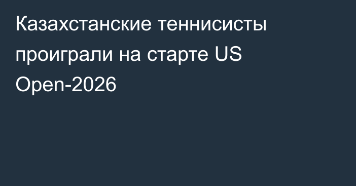 Казахстанские теннисисты проиграли на старте US Open-2026