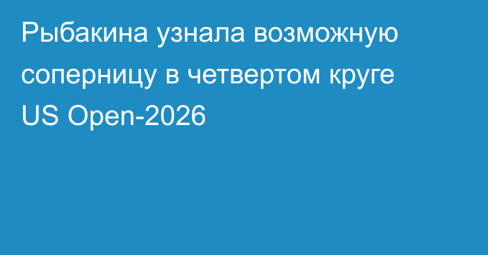Рыбакина узнала возможную соперницу в четвертом круге US Open-2026