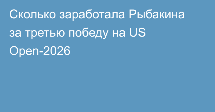 Сколько заработала Рыбакина за третью победу на US Open-2026