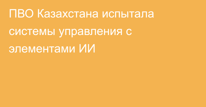 ПВО Казахстана испытала системы управления с элементами ИИ