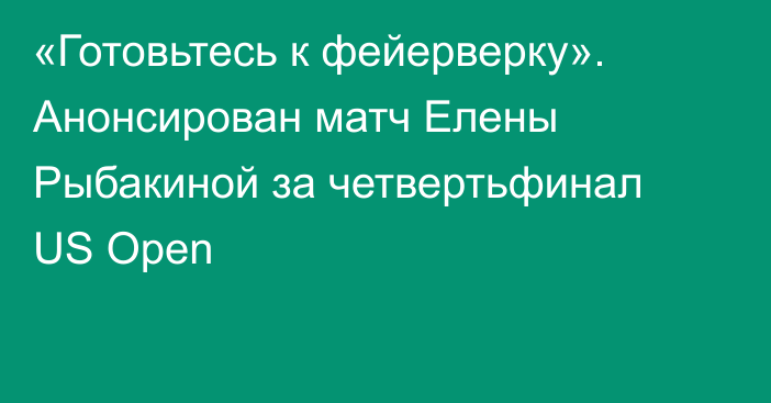 «Готовьтесь к фейерверку». Анонсирован матч Елены Рыбакиной за четвертьфинал US Open