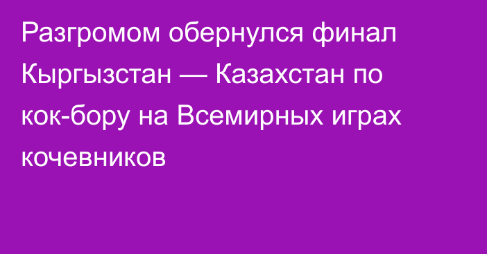 Разгромом обернулся финал Кыргызстан — Казахстан по кок-бору на Всемирных играх кочевников