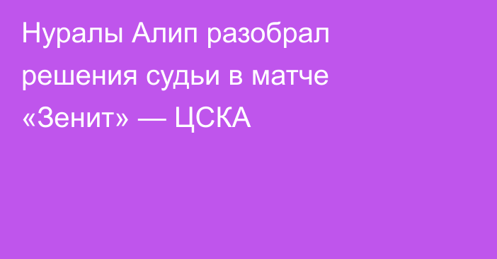 Нуралы Алип разобрал решения судьи в матче «Зенит» — ЦСКА