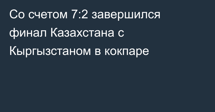 Со счетом 7:2 завершился финал Казахстана с Кыргызстаном в кокпаре