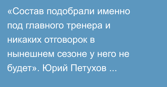 «Состав подобрали именно под главного тренера и никаких отговорок в нынешнем сезоне у него не будет». Юрий Петухов спрогнозировал домашнюю серию игр «Барыса» в КХЛ