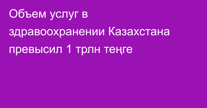 Объем услуг в здравоохранении Казахстана превысил 1 трлн теңге