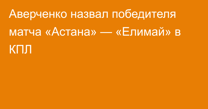 Аверченко назвал победителя матча «Астана» — «Елимай» в КПЛ