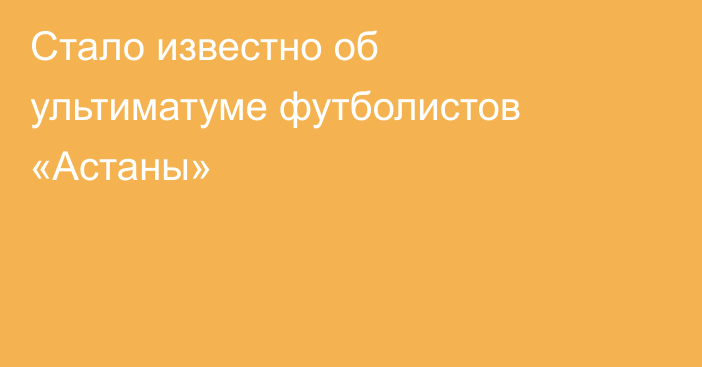 Стало известно об ультиматуме футболистов «Астаны»
