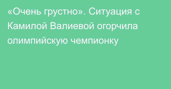 «Очень грустно». Ситуация с Камилой Валиевой огорчила олимпийскую чемпионку