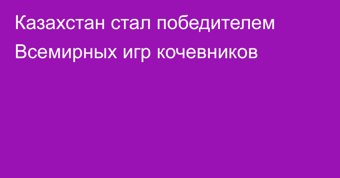 Казахстан стал победителем Всемирных игр кочевников