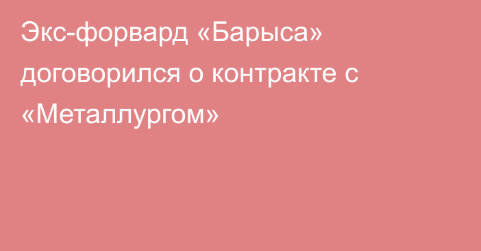 Экс-форвард «Барыса» договорился о контракте с «Металлургом»
