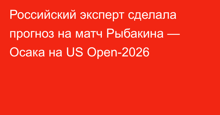 Российский эксперт сделала прогноз на матч Рыбакина — Осака на US Open-2026