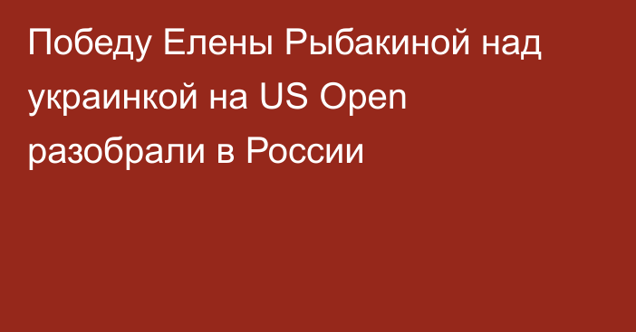 Победу Елены Рыбакиной над украинкой на US Open разобрали в России