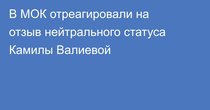 В МОК отреагировали на отзыв нейтрального статуса Камилы Валиевой