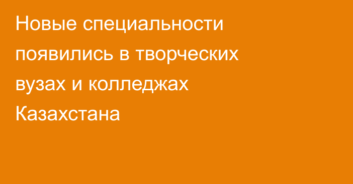 Новые специальности появились в творческих вузах и колледжах Казахстана