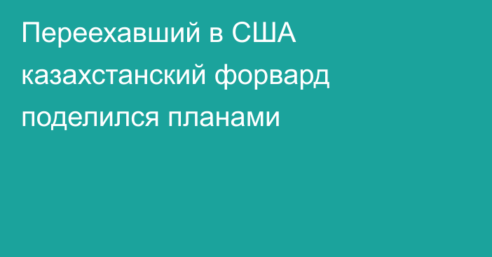 Переехавший в США казахстанский форвард поделился планами