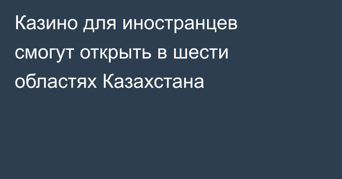 Казино для иностранцев смогут открыть в шести областях Казахстана