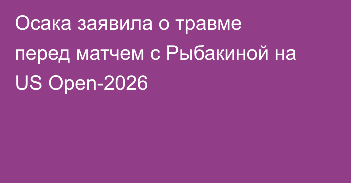 Осака заявила о травме перед матчем с Рыбакиной на US Open-2026