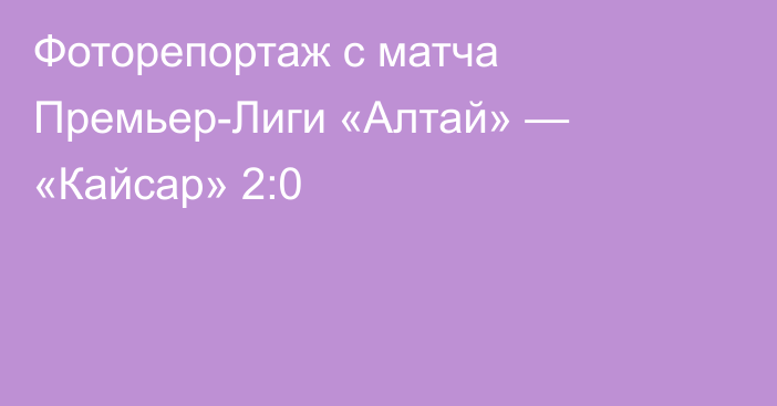 Фоторепортаж с матча Премьер-Лиги «Алтай» — «Кайсар» 2:0