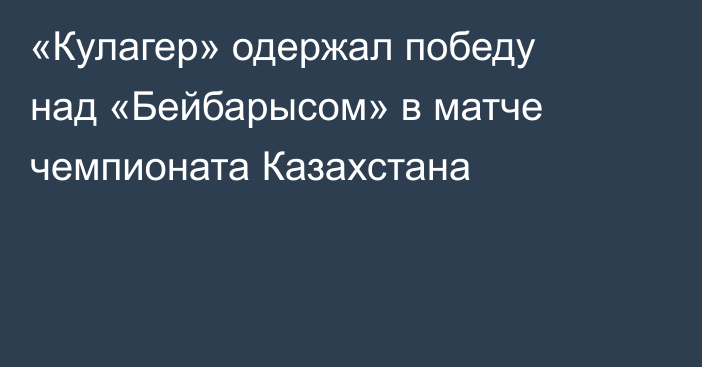 «Кулагер» одержал победу над «Бейбарысом» в матче чемпионата Казахстана
