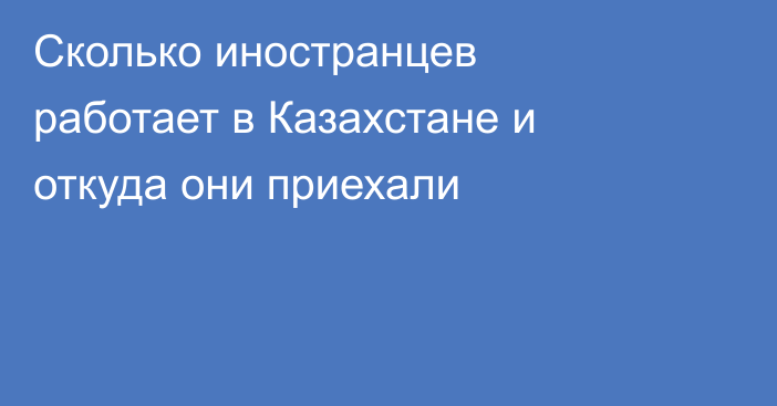 Сколько иностранцев работает в Казахстане и откуда они приехали