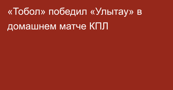«Тобол» победил «Улытау» в домашнем матче КПЛ