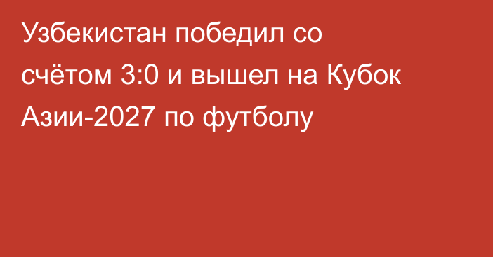 Узбекистан победил со счётом 3:0 и вышел на Кубок Азии-2027 по футболу