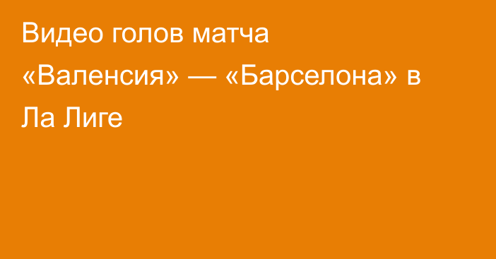 Видео голов матча «Валенсия» — «Барселона» в Ла Лиге