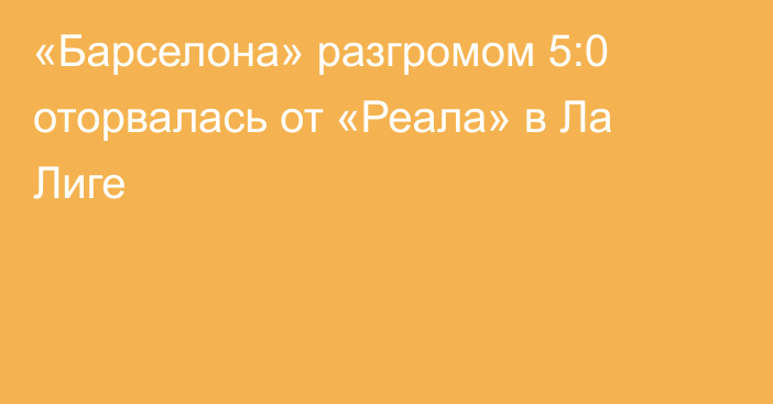 «Барселона» разгромом 5:0 оторвалась от «Реала» в Ла Лиге