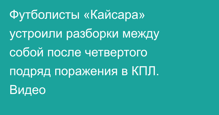 Футболисты «Кайсара» устроили разборки между собой после четвертого подряд поражения в КПЛ. Видео